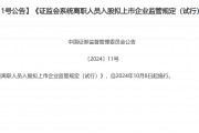 證監(jiān)會發(fā)布離職人員入股擬上市企業(yè)新規(guī)：拉長入股禁止期，將從嚴(yán)審核范圍從本人擴大至親屬